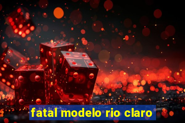 fatal modelo rio claro